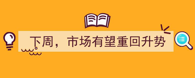 下周市场展望,有望重回升势，蓄势待发"/