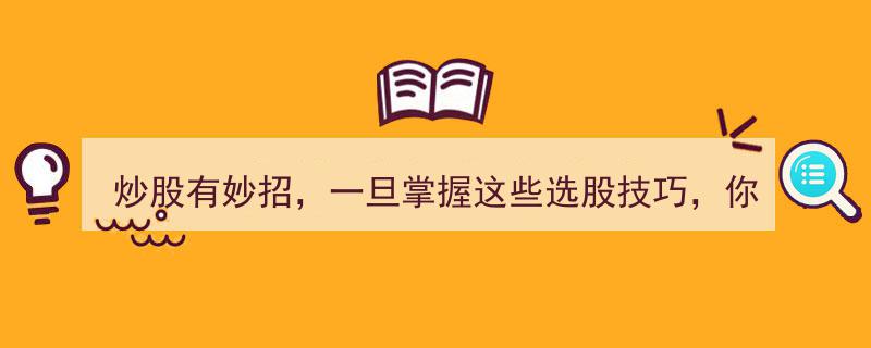 炒股必备,掌握这些选股妙招，投资成功在望！"/