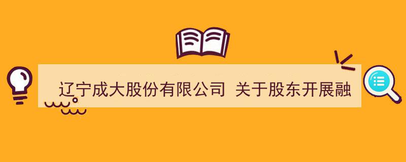 辽宁成大股份有限公司发布股东融资融券业务开展公告"/