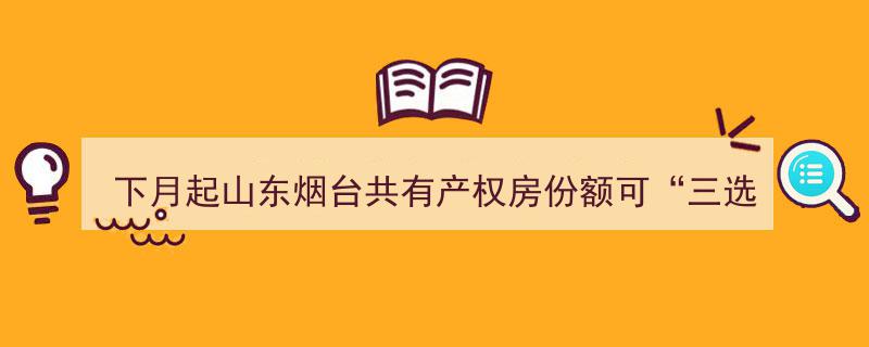 下月起烟台共有产权房迎来新规,居民可自由选择“三选一”份额分配"/
