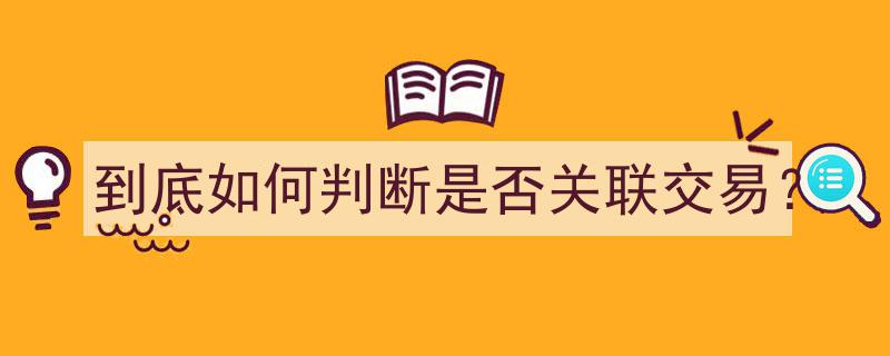 如何准确判断关联交易的真相与策略"/