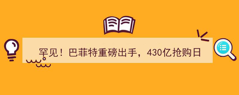 罕见！巴菲特430亿巨资抢购日本五大财阀股权，释放重磅信号，万亿现金弹药瞄准哪些新兴领域？"/
