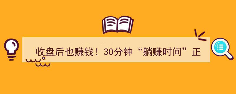 收盘后也能盈利！揭秘30分钟“躺赚时间”，最新交易数据出炉，春节逆回购新策略助你轻松赚钱"/