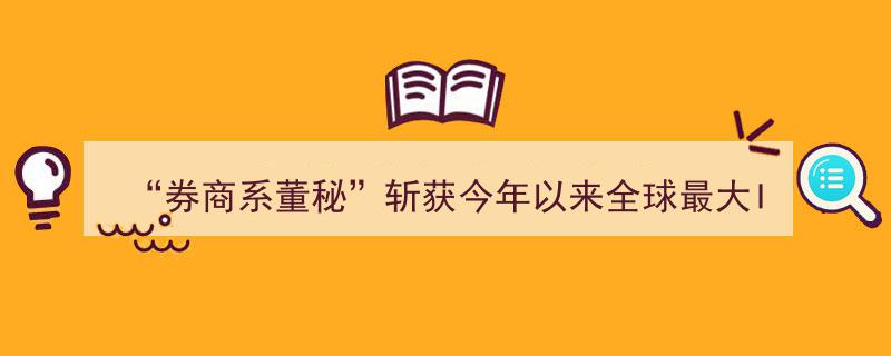 “券商精英董秘新篇章,斩获全球最大IPO，337家“券商系董秘”年度战绩盘点揭晓！"/