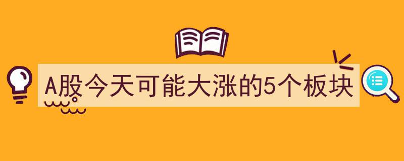 A股今日潜力爆发,揭秘5大有望大涨的板块热点"/