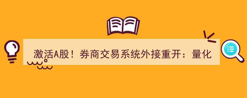 激活A股新引擎！券商交易系统外接重开，量化私募点赞，严防场外配资乱象"/