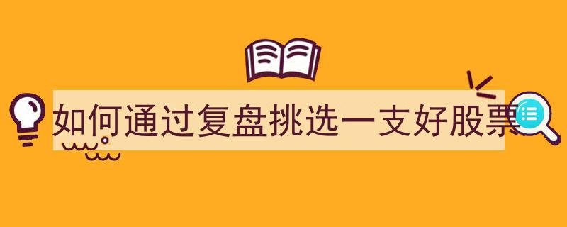 如何通过复盘精准挑选优质股票的实战指南"/