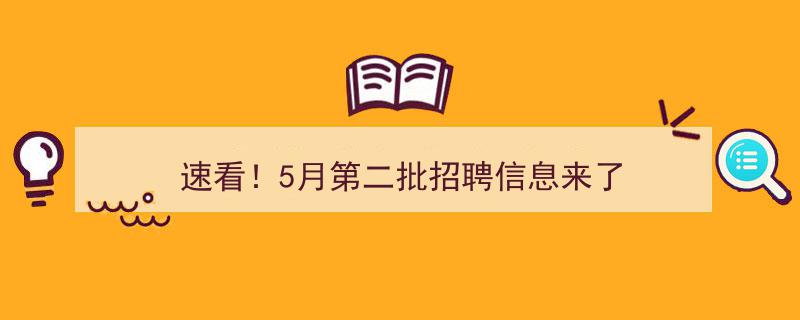 速看！5月第二批招聘信息大汇总，不容错过！"/
