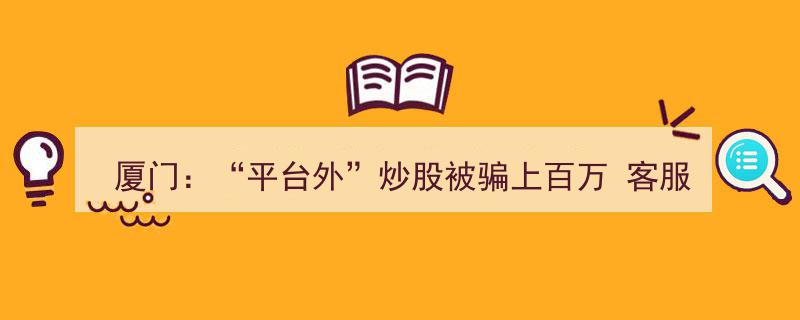 厦门股民惨遭“平台外”炒股陷阱，百万资金被骗，客服群成员竟是骗子"/