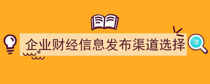 企业财经信息发布,精准选择信息发布渠道的策略解析"/