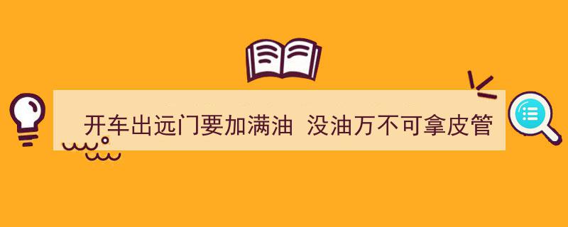 远行加油攻略,加满油出行，切莫借油求救！"/