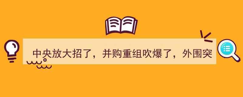 中央放大招，并购重组火爆升温！外围突发利空，市场波动加剧"/