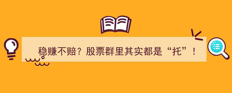 揭秘真相,股票群里“稳赚不赔”的背后，竟全是“托”的陷阱！"/
