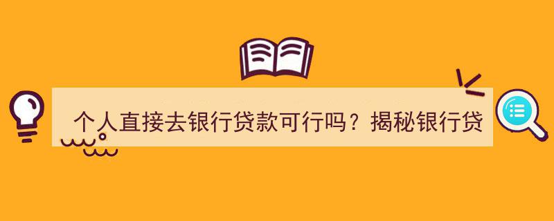 个人直接去银行贷款可行吗？深度解析银行贷款流程与关键条件"/