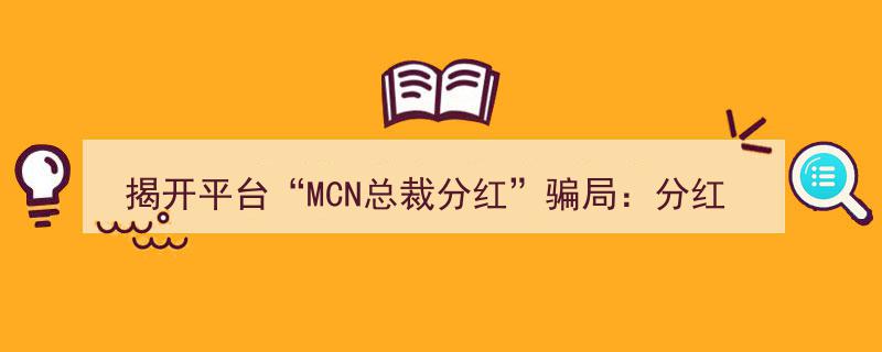 揭露“揭开平台MCN总裁分红”骗局,分红承诺成泡影，平台卖号卖课割韭菜，真相触目惊心｜封面头条"/