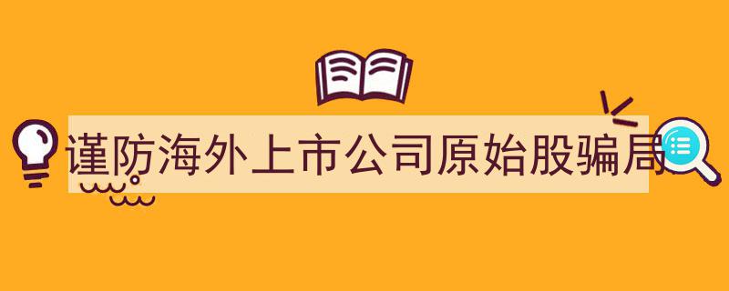 警惕！谨防海外上市公司原始股投资陷阱与骗局"/