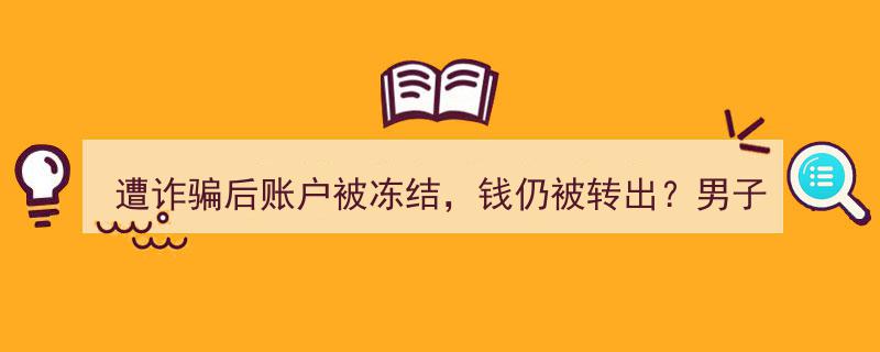 遭诈骗后账户冻结，资金仍外流？男子果断起诉银行索偿维权"/