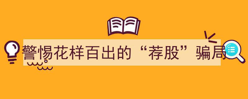 严防风险,警惕层出不穷的“荐股”骗局陷阱"/