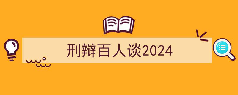 刑辩百人谈2024,前沿视角下的法律辩护新篇章"/
