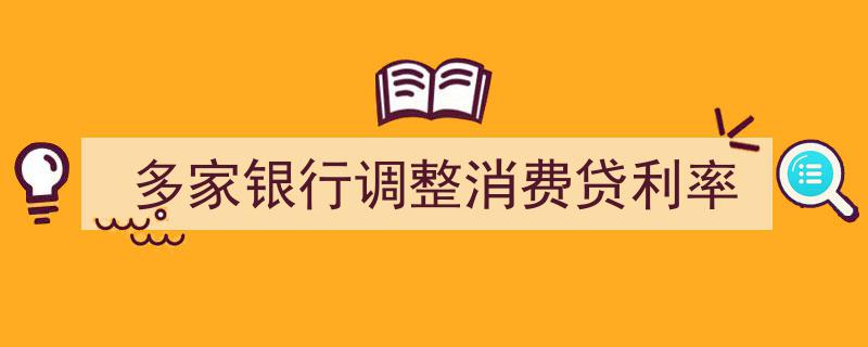 多家银行响应调整，消费贷利率新动向解析"/