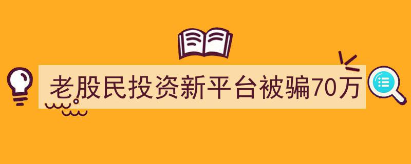 资深股民转型投资新平台，不幸被骗70万警示录"/