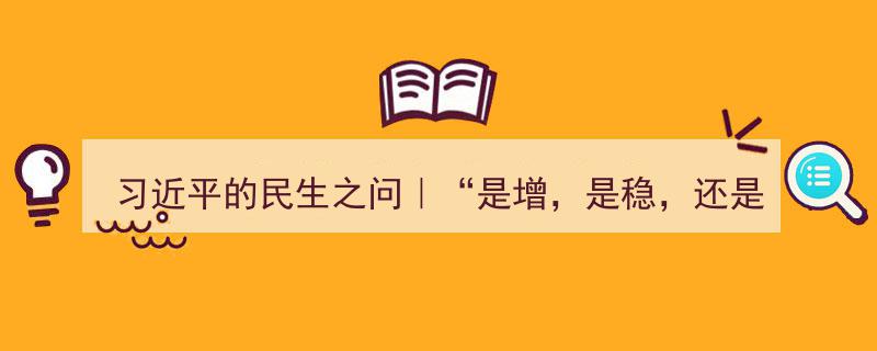 习近平的民生之问｜“是增，是稳，还是降？”"/