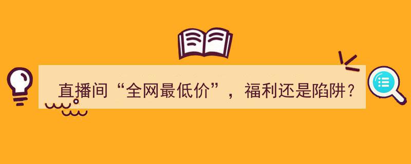 直播间全网最低价,福利还是隐藏陷阱？揭秘直播购物真相"/