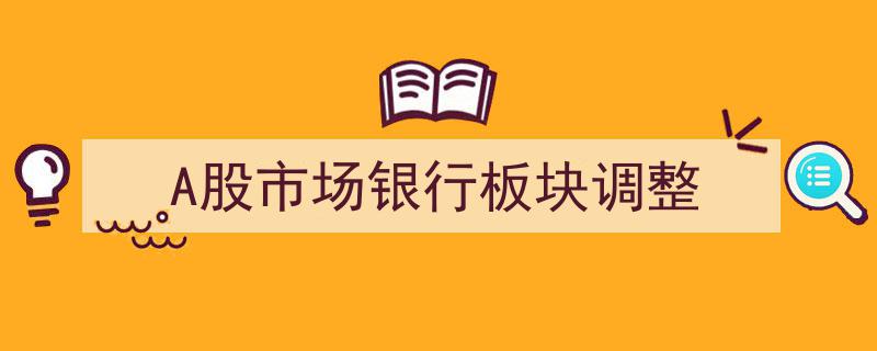 A股市场银行板块经历调整,现状与展望"/
