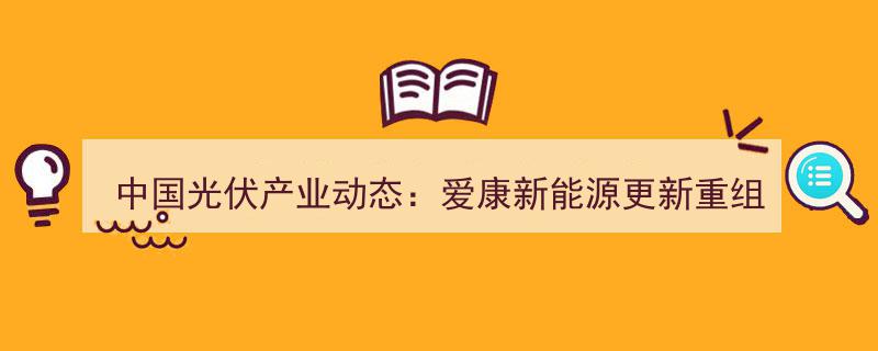 中国光伏产业新动态,爱康新能源重组进程全面更新"/