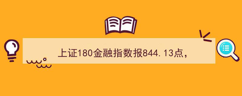 上证180金融指数攀升至844.13点，浦发银行等巨头领衔十大权重股"/