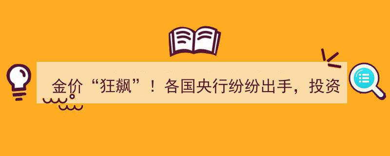 金价狂飙！全球央行联手干预，投资者上车正当时？"/