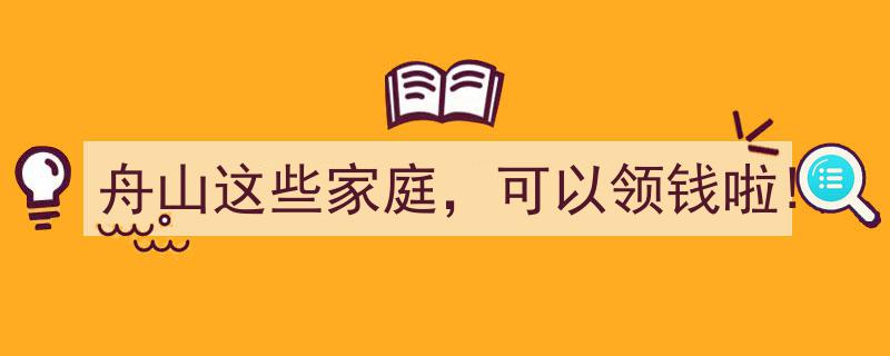 舟山地区这些家庭喜讯连连,领钱福利政策正式开启！"/