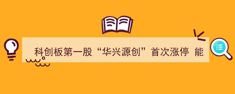 科创板“华兴源创”首度涨停，能否引领次新股走出困境？"/