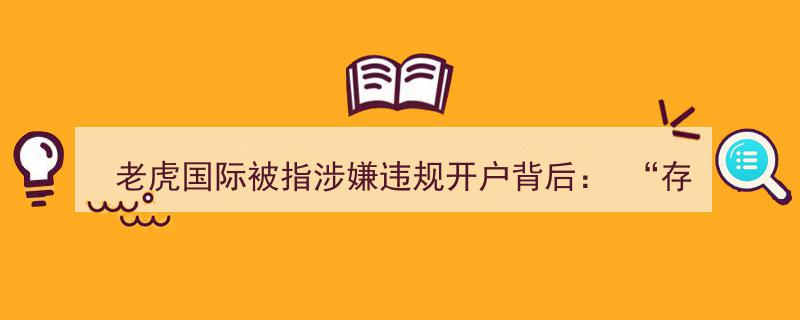 老虎国际违规开户疑云,揭秘“存量证明开户”灰色地带现形记"/