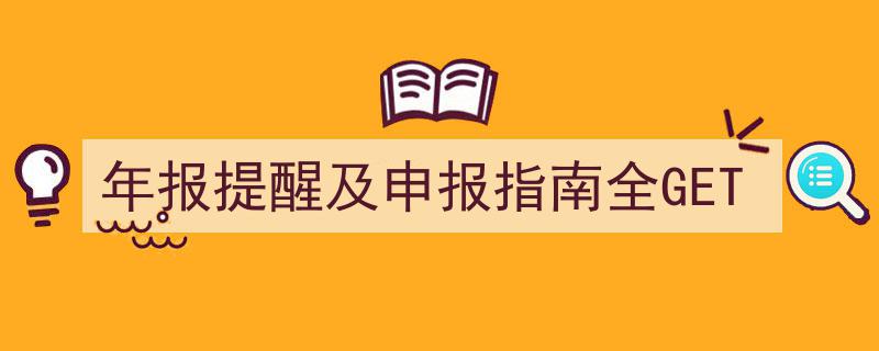 年报提醒及申报指南一网打尽，全面GET！"/