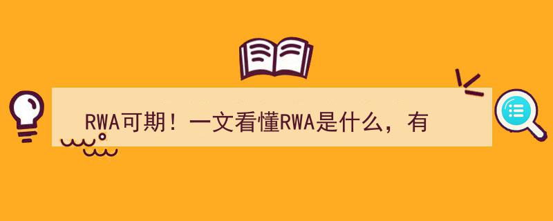 RWA可期！深度解析,一文看懂RWA的定义、应用价值及潜在风险"/