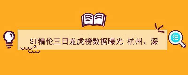 ST精伦三日龙虎榜数据揭晓,杭州、深圳营业部交易活跃度领跑榜单"/