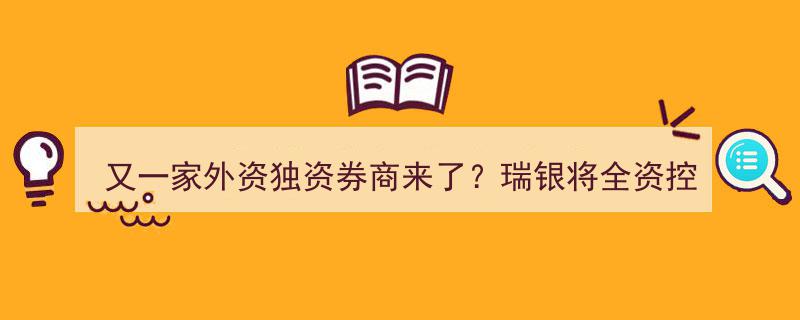 瑞银集团再发力，又一家外资独资券商崛起,瑞银证券将实现全资控股"/