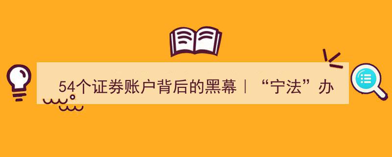 揭秘54个证券账户背后的黑幕,宁法办案故事汇深度剖析"/