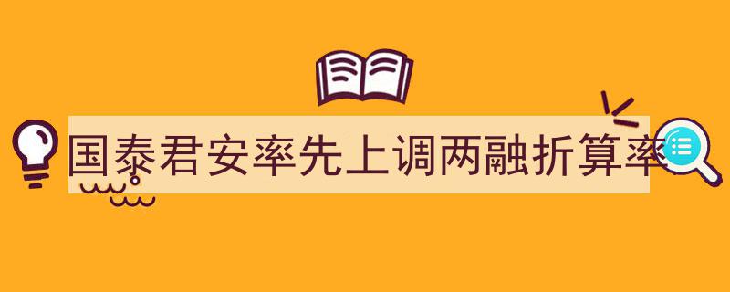 “国泰君安引领风潮,率先提升两融折算率，行业动态再掀波澜”"/