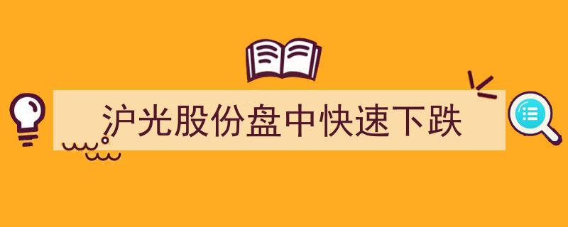 沪光股份股价盘中突现惊慌，快速下跌引市场关注"/