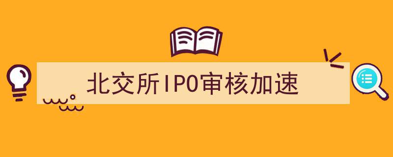 北交所IPO审核提速，加速企业上市进程"/
