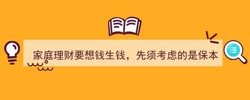 家庭理财保本之道,如何选择投资产品让钱生钱"/