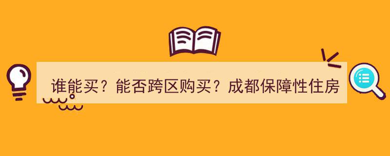 成都保障性住房购买指南,谁能买？跨区购买可行吗？权威答疑揭晓→"/