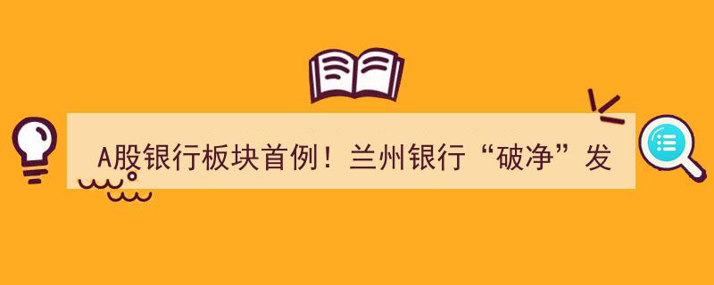 A股银行板块首例！兰州银行“破净”发行,创新融资路径引行业关注"/
