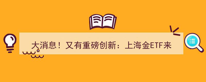 大消息！重磅创新来袭,上海金ETF横空出世，广发、中银、富国、建信四巨头争锋夺魁！"/