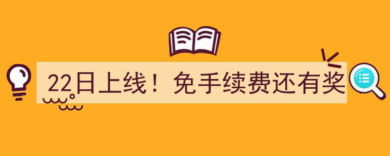 22日重磅上线！免手续费惊喜不断，还有丰厚奖励等你拿！"/