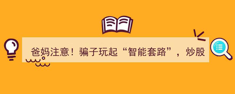 爸妈警惕！骗子新招“智能陷阱”，炒股刷单专挖养老血本！"/