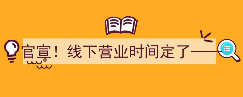 官宣！线下营业时间定了——全新营业日程震撼来袭！"/