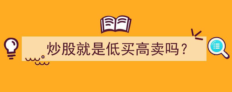 炒股真谛,低买高卖只是表面，深度解析炒股的本质"/